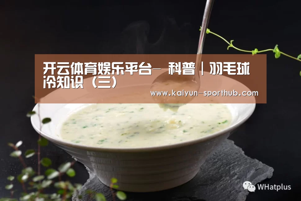 开云体育娱乐平台-
科普|羽毛球冷知识(三)(图4) 开云最新地址