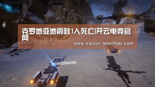 克罗地亚地震致1人死亡|开云电竞官网(图3) 开云最新地址