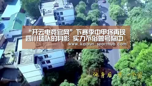 “开云电竞官网”下赛季中甲将再现四川球队的身影 实力不俗曾号称中乙恒大!(图3) 开云体育娱乐平台